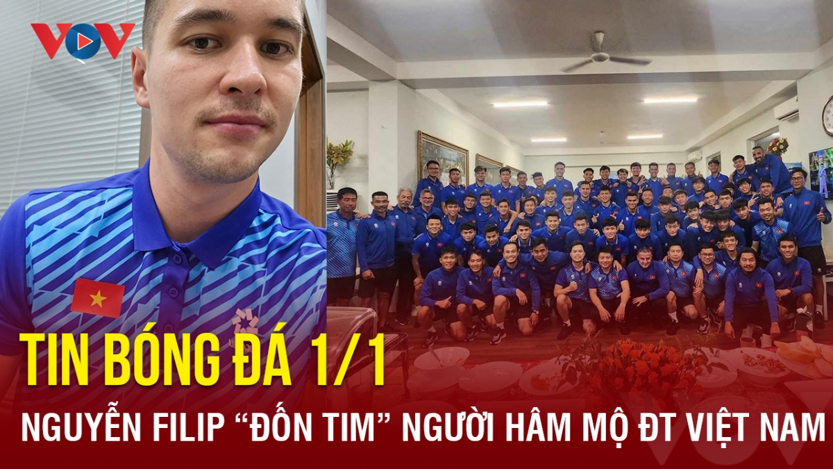 Tin bóng đá 1/1: Nguyễn Filip “đốn tim” người hâm mộ ĐT Việt Nam
